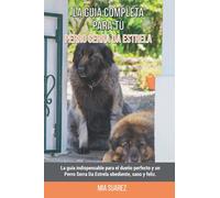 La Guía Completa Para Tu Perro Serra Da Estrela: La guía indispensable para el dueño perfecto y un Perro Serra Da Estrela obediente, sano y feliz.