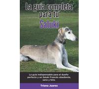 La Guía Completa Para Tu Saluki: La guía indispensable para el dueño perfecto y un Saluki obediente, sano y feliz.