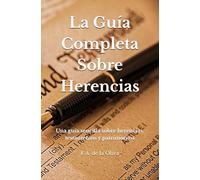 La Guía Completa Sobre Herencias: Una guía sencilla sobre herencias, testamentos y patrimonios
