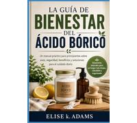 LA GUÍA DE BIENESTAR DEL ÁCIDO BÓRICO: Un manual práctico para principiantes sobre usos, seguridad, beneficios y soluciones para el cuidado diario.