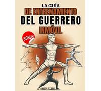 LA GUÍA DE ENTRENAMIENTO DEL GUERRERO INMÓVIL: Un sistema isométrico paso a paso para desarrollar fuerza, equilibrio y calma a través de la quietud, la respiración y el control del peso corporal