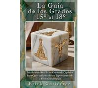 La Guía de los Grados 15° a 18°: Estudio Simbólico de los Grados del Capítulo Rosa-Cruz, enriquecido con la perspectiva de la filosofía Hermética. (Guia Masónica)