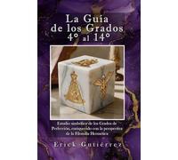 La Guía de los Grados 4° a 14°: Estudio Simbólico de los Grados de Perfección enriquecido con la perspectiva de la filosofía Hermética. (Guia Masónica)