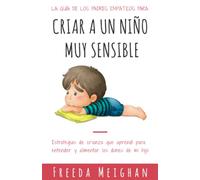 La guía de los padres empáticos para criar a un niño muy sensible: Estrategias de crianza que aprendí para entender y alimentar los dones de mi hijo
