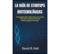 LA GUÍA DE STARTUPS BIOTECNOLÓGICAS: Un plan paso a paso para iniciar, financiar y escalar una empresa de biotecnología exitosa