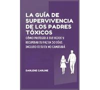 La Guía de Supervivencia de los Padres Tóxicos: Cómo Proteger a sus Hijos y Recuperar Su Paz en 30 Días, Incluso si Su Ex No Cambiará