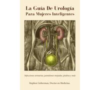 La Guía De Urología Para Mujeres Inteligentes: Infecciones urinarias, pantalones mojados, piedras y más