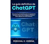La Guía Definitiva de ChatGPT: Manual para principiantes sobre la ingeniería de prompts, el futuro de la Inteligencia Artificial y cómo utilizarla de manera efectiva