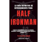 La Guía Definitiva de Entrenamiento para Half Ironman: Planes de entrenamiento de 12 a 20 semanas, nutrición y estrategias de carrera para dominar el Ironman 70.3