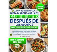 LA GUÍA DEFINITIVA DE LA DIETA DIABÉTICA BAJA EN CARBOHIDRATOS DESPUÉS DE LOS 60 AÑOS - PARA PRINCIPIANTES Y EXPERTOS: Una guía completa de la ... recetas aptas para principiantes, estrategias