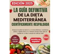 La Guía Definitiva de la Dieta Mediterránea Científicamente Respaldada, con Fotos a Color: Renueva tu salud con más de 150 recetas deliciosas, económicas, fáciles y rápidas listas en 30 minutos