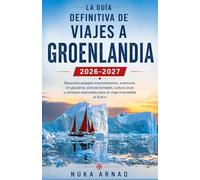 La guía definitiva de viajes a Groenlandia 2026-2027: Descubre paisajes impresionantes, aventuras en glaciares, auroras boreales, cultura local y ... para un viaje inolvidable al Ártico