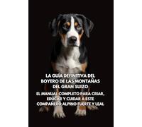 La Guía Definitiva del Boyero de las Montañas del Gran Suizo: El Manual Completo para Criar, Educar y Cuidar a Este Compañero Alpino Fuerte y Leal