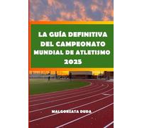 LA GUÍA DEFINITIVA DEL CAMPEONATO MUNDIAL DE ATLETISMO 2025: Tu guía completa para fanáticos para asistir, explorar y disfrutar del Campeonato Mundial ... sedes y momentos destacados de los atletas