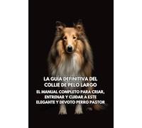 La Guía Definitiva del Collie de Pelo Largo: El Manual Completo para Criar, Entrenar y Cuidar a Este Elegante y Devoto Perro Pastor