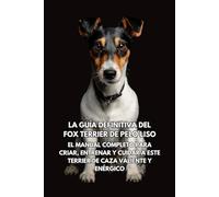 La Guía Definitiva del Fox Terrier de Pelo Liso: El Manual Completo para Criar, Entrenar y Cuidar a Este Terrier de Caza Valiente y Enérgico