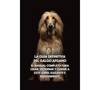La Guía Definitiva del Galgo Afgano: El Manual Completo para Criar, Entrenar y Cuidar a Este Lebrel Elegante e Independiente