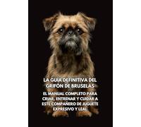 La Guía Definitiva del Grifón de Bruselas: El Manual Completo para Criar, Entrenar y Cuidar a Este Compañero de Juguete Expresivo y Leal