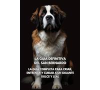 La Guía Definitiva del San Bernardo: La Guía Completa para Criar, Entrenar y Cuidar a un Gigante Dulce y Lea