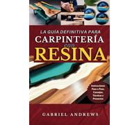 La Guía Definitiva para Carpintería con Resina: Instrucciones Paso a Paso, Consejos, Técnicas y Proyectos (incluyendo imágenes de algunas producciones de carpintería con resina)