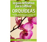 LA GUÍA DEFINITIVA PARA CULTIVAR ORQUÍDEAS: Cuidado, Reproducción Y Todos Los Secretos Que Necesitas Saber