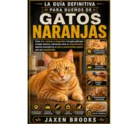 LA GUÍA DEFINITIVA PARA DUEÑOS DE GATOS NARANJAS: Cómo criar, entrenar y comprender a los gatos pelirrojos: consejos prácticos, información sobre su ... experto para una compañía feliz.