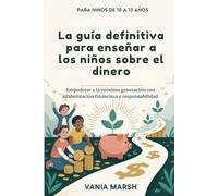 La guía definitiva para enseñar a los niños sobre el dinero: Empoderar a la próxima generación con alfabetización financiera y responsabilidad