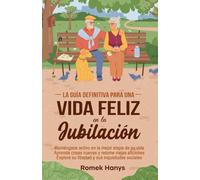 La guía definitiva para una vida feliz en la jubilación: Manténgase activo en la mejor etapa de su vida Aprenda cosas nuevas y retome viejas aficiones ... sociales (The Ultimate Guides to Retirement)