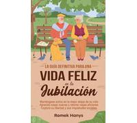 La guía definitiva para una vida feliz en la jubilación: Manténgase activo en la mejor etapa de su vida Aprenda cosas nuevas y retome viejas aficiones ... sociales (The Ultimate Guides to Retirement)