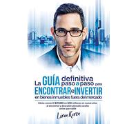 La guía definitiva paso a paso para encontrar e invertir en bienes inmuebles fuera del mercado: Cómo convertí $39,000 en $50 millones en nueve años al encontrar y descubrir plusvalía oculta antes que