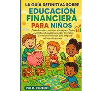 La Guía Definitiva sobre Educación Financiera para Niños: Cómo Enseñar a tus Hijos a Manejar el Dinero con Hábitos Saludables, Juegos Divertidos y ... Prácticos para Asegurar su Futuro Financiero