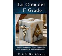 La Guía del 1er Grado: Estudio Simbólico del 1er Grado Masónico enriquecido con la perspectiva de la filosofía Hermética. (Guia Masónica)