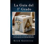 La Guía del 1er Grado: Estudio Simbólico del 1er Grado Masónico enriquecido con la perspectiva de la filosofía Hermética. (Guia Masónica)
