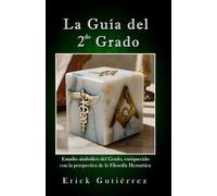 la Guía del 2do Grado: Estudio Simbólico del 2do Grado Masónico enriquecido con la perspectiva de la filosofía Hermética.: 2 (Guia Masónica)