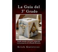 La Guía del 3er Grado: Estudio Simbólico del 3er Grado Masónico enriquecido con la perspectiva de la filosofía Hermética.: 3 (Guia Masónica)