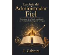 La Guía del Administrador Fiel: Cómo pasar de un Simple Manifestador a un Multiplicador Estratégico de tu Riqueza (Sistema de Certeza Financiera)