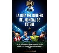 La Guía del Bluffer del Mundial de Fútbol 2026: Guía para principiantes sobre reglas del fútbol, historia de la Copa Mundial de la FIFA, selecciones, jugadores, tácticas y análisis de partidos