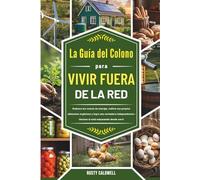 La guía del colono para vivir fuera de la red: Reduzca los costos de energía, cultive sus propios alimentos orgánicos y logre una verdadera independencia, ¡incluso si está empezando desde cero!