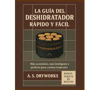 LA GUÍA DEL DESHIDRATADOR RÁPIDO Y FÁCIL: Más económico, más inteligente y perfecto para cocinas tropicales.