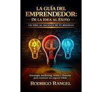 LA GUÍA DEL EMPRENDEDOR: DE LA IDEA AL ÉXITO: Transforma tus ideas en negocios exitosos