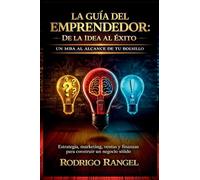 La Guía del Emprendedor: Un MBA al alcance de tu bolsillo. Estrategia, marketing, ventas y finanzas para construir un negocio sólido.