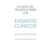 La Guía del Paciente Para los Ensayos Clínicos: Un camino para comprender la investigación en salud y contribuir al avance de la atención médica (The Patient´s Guide)