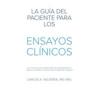 La Guía del Paciente Para los Ensayos Clínicos: Un camino para comprender la investigación en salud y contribuir al avance de la atención médica (The Patient´s Guide)