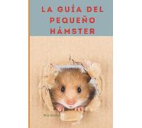 La guía del pequeño hámster: para el cuidado de su hámster como mascota: comportamiento, dieta, salud, actitud