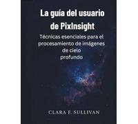 La guía del usuario de PixInsight: Técnicas esenciales para el procesamiento de imágenes de cielo profundo