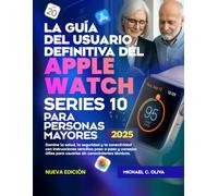 LA GUÍA DEL USUARIO DEFINITIVA DEL APPLE WATCH SERIES 10 PARA PERSONAS MAYORES: Domine la salud, la seguridad y la conectividad con instrucciones ... para usuarios sin conocimientos técnicos