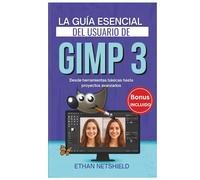 LA GUÍA ESENCIAL DEL USUARIO DE GIMP 3: Desde herramientas básicas hasta proyectos avanzados
