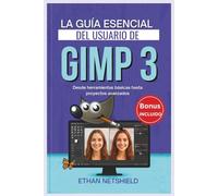LA GUÍA ESENCIAL DEL USUARIO DE GIMP 3: Desde herramientas básicas hasta proyectos avanzados