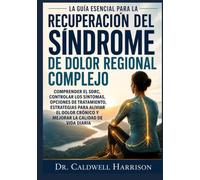 La Guía Esencial para la Recuperación del Síndrome de Dolor Regional Complejo: Comprender el SDRC, Controlar los Síntomas, Opciones de Tratamiento, ... Crónico y Mejorar la Calidad de Vida Diaria