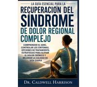 La Guía Esencial para la Recuperación del Síndrome de Dolor Regional Complejo: Comprender el SDRC, Controlar los Síntomas, Opciones de Tratamiento, ... Crónico y Mejorar la Calidad de Vida Diaria